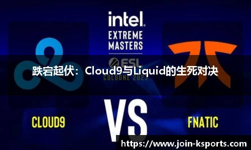 跌宕起伏：Cloud9与Liquid的生死对决
